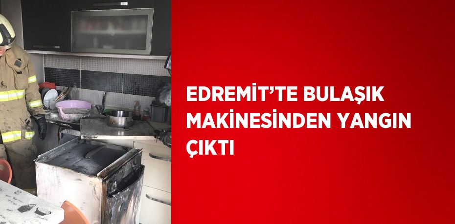 EDREMİT’TE BULAŞIK MAKİNESİNDEN YANGIN ÇIKTI