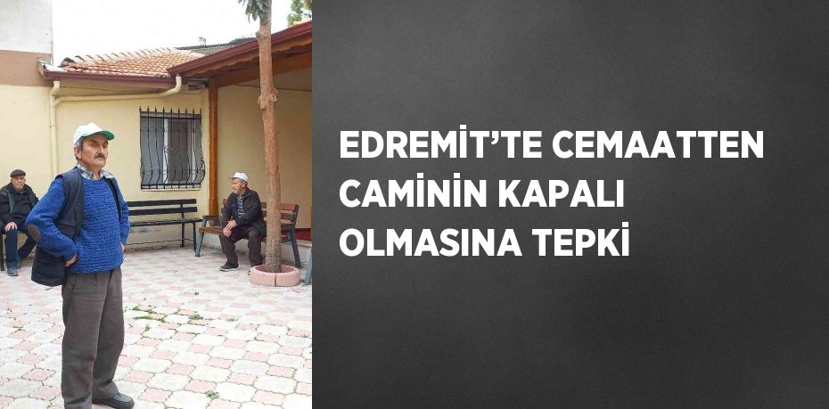 EDREMİT’TE CEMAATTEN CAMİNİN KAPALI OLMASINA TEPKİ