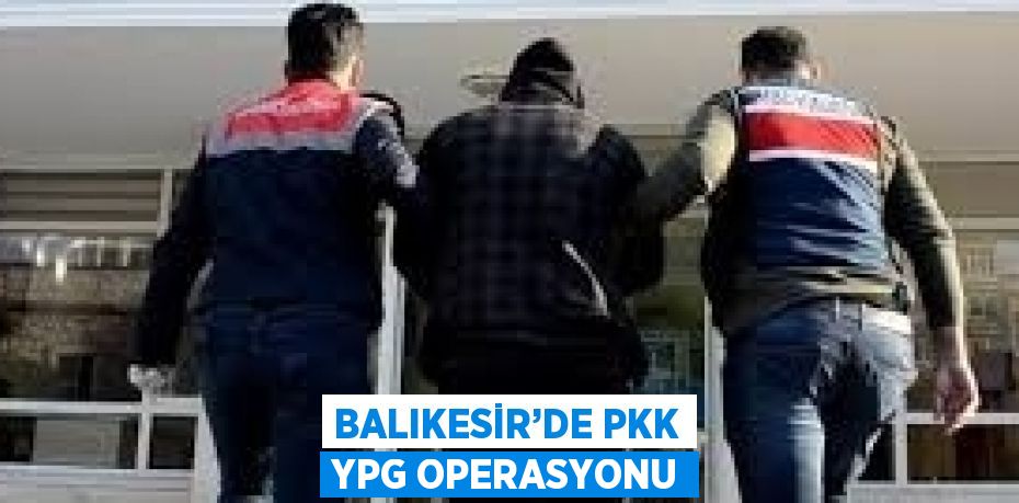 BALIKESİR’DE PKK YPG OPERASYONU