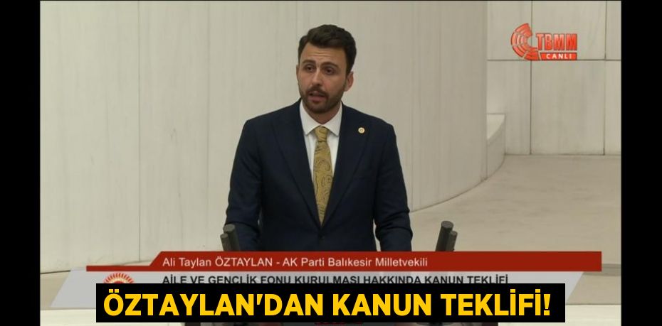 ÖZTAYLAN’DAN KANUN TEKLİFİ!