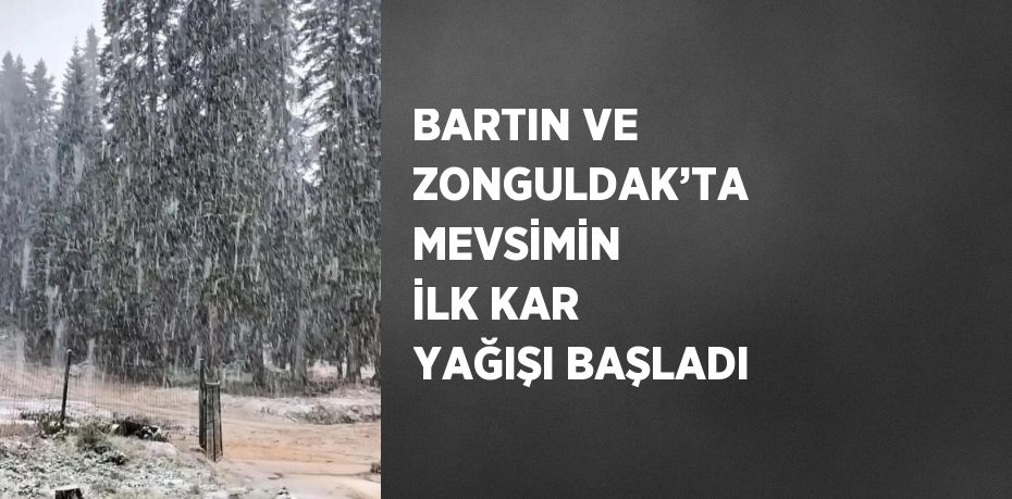 BARTIN VE ZONGULDAK’TA MEVSİMİN İLK KAR YAĞIŞI BAŞLADI