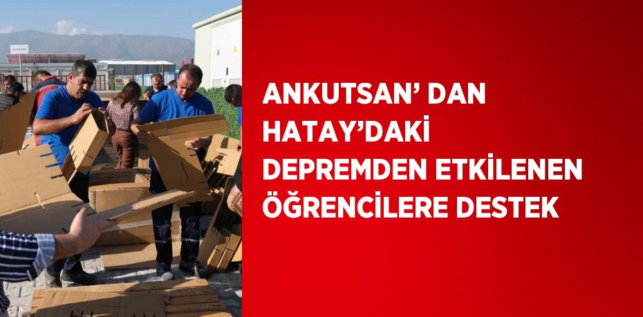 ANKUTSAN’ DAN HATAY’DAKİ  DEPREMDEN ETKİLENEN ÖĞRENCİLERE DESTEK