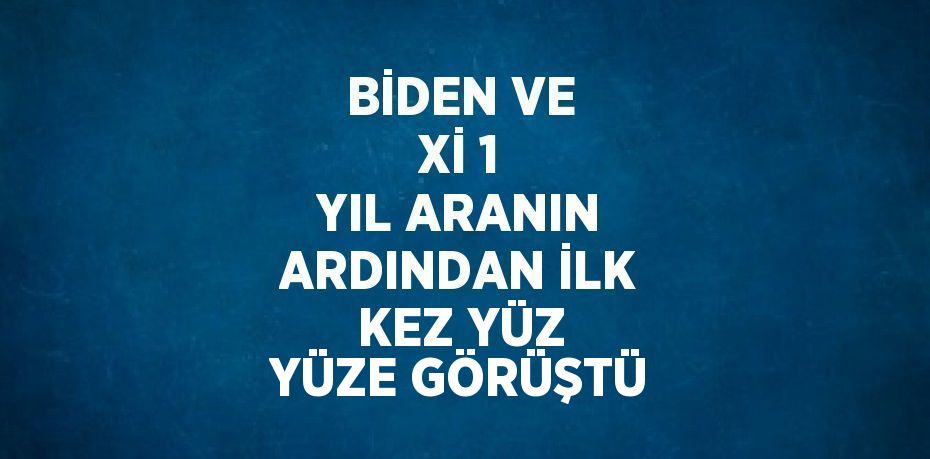 BİDEN VE Xİ 1 YIL ARANIN ARDINDAN İLK KEZ YÜZ YÜZE GÖRÜŞTÜ