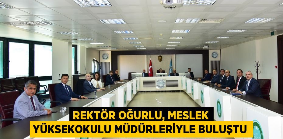 Rektör Oğurlu, Meslek Yüksekokulu Müdürleriyle buluştu