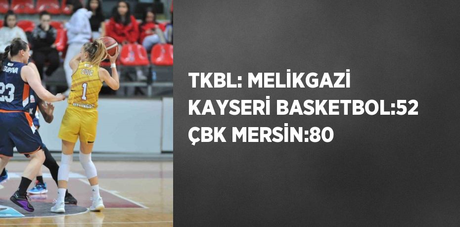 TKBL: MELİKGAZİ KAYSERİ BASKETBOL:52 ÇBK MERSİN:80