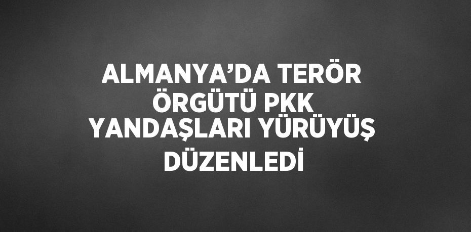 ALMANYA’DA TERÖR ÖRGÜTÜ PKK YANDAŞLARI YÜRÜYÜŞ DÜZENLEDİ