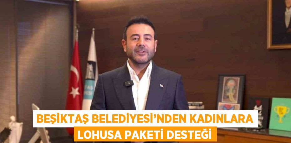 BEŞİKTAŞ BELEDİYESİ’NDEN KADINLARA LOHUSA PAKETİ DESTEĞİ