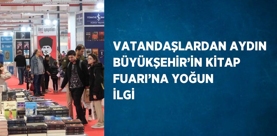 VATANDAŞLARDAN AYDIN BÜYÜKŞEHİR’İN KİTAP FUARI’NA YOĞUN İLGİ