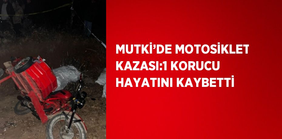 MUTKİ’DE MOTOSİKLET KAZASI:1 KORUCU HAYATINI KAYBETTİ