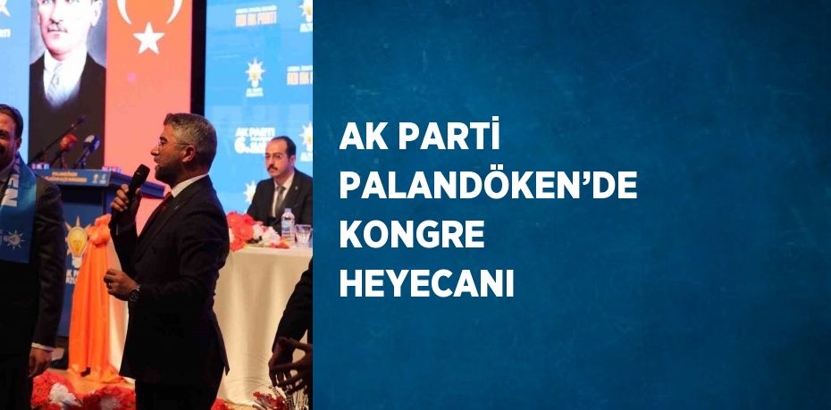 AK PARTİ PALANDÖKEN’DE KONGRE HEYECANI