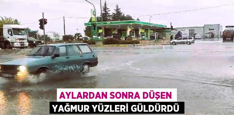 AYLARDAN SONRA DÜŞEN YAĞMUR YÜZLERİ GÜLDÜRDÜ