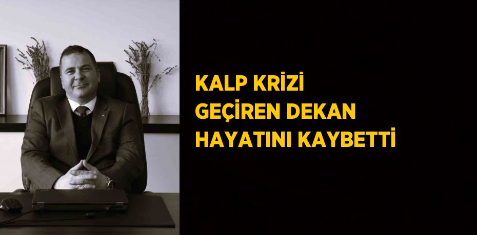 KALP KRİZİ GEÇİREN DEKAN HAYATINI KAYBETTİ