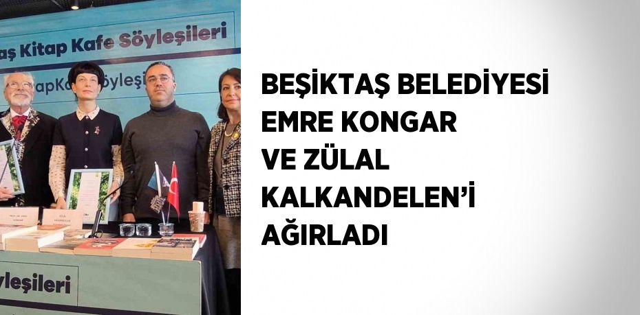 BEŞİKTAŞ BELEDİYESİ EMRE KONGAR VE ZÜLAL KALKANDELEN’İ AĞIRLADI