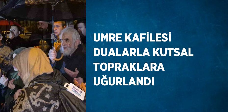 UMRE KAFİLESİ DUALARLA KUTSAL TOPRAKLARA UĞURLANDI