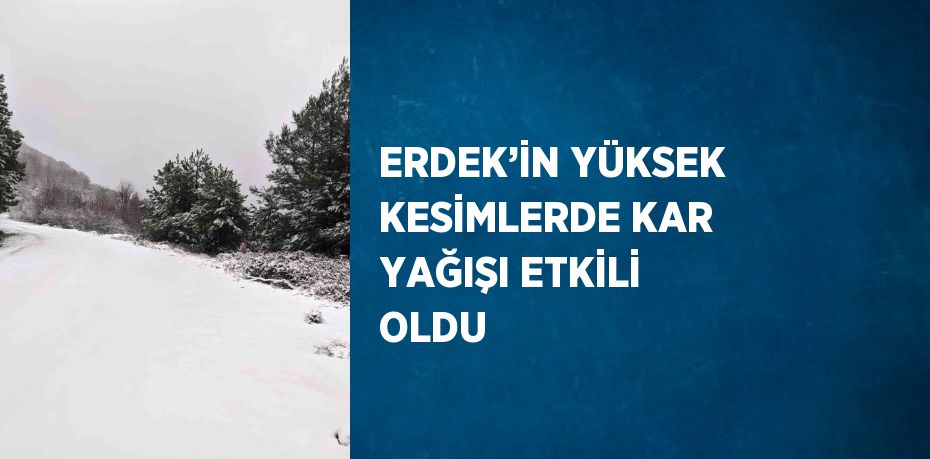 ERDEK’İN YÜKSEK KESİMLERDE KAR YAĞIŞI ETKİLİ OLDU