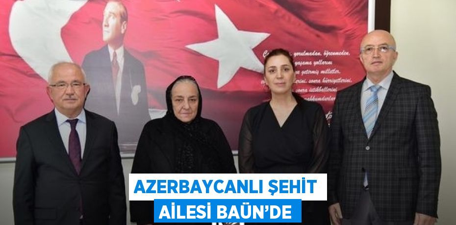 AZERBAYCANLI ŞEHİT AİLESİ BAÜN’DE