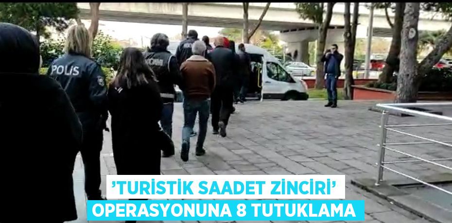 ’TURİSTİK SAADET ZİNCİRİ’ OPERASYONUNA 8 TUTUKLAMA