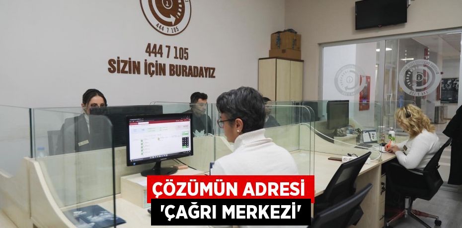 ÇÖZÜMÜN ADRESİ  “ÇAĞRI MERKEZİ”