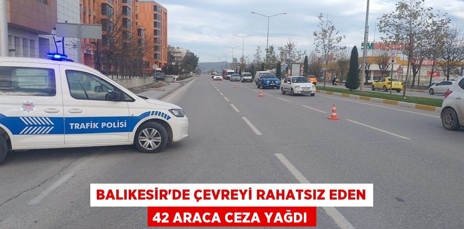 Balıkesir'de çevreyi rahatsız eden 42 araca ceza yağdı