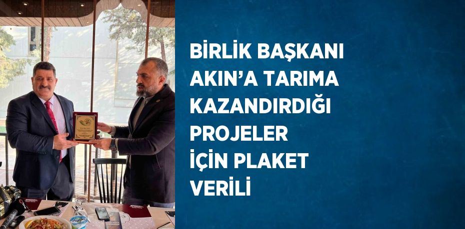 BİRLİK BAŞKANI AKIN’A TARIMA KAZANDIRDIĞI PROJELER İÇİN PLAKET VERİLİ