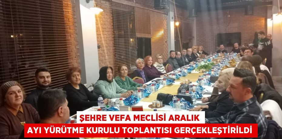 Şehre Vefa Meclisi Aralık Ayı Yürütme Kurulu Toplantısı Gerçekleştirildi