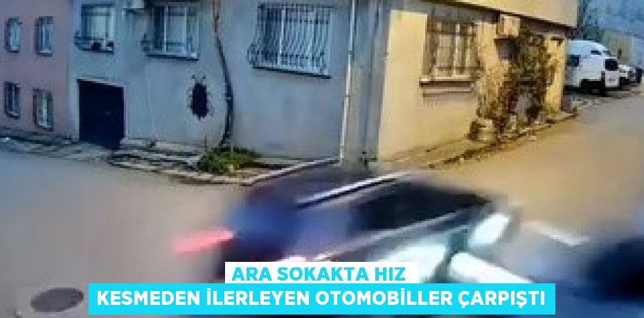 ARA SOKAKTA HIZ KESMEDEN İLERLEYEN OTOMOBİLLER ÇARPIŞTI