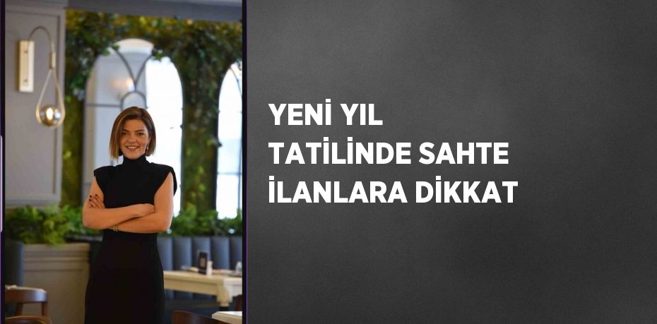 YENİ YIL TATİLİNDE SAHTE İLANLARA DİKKAT