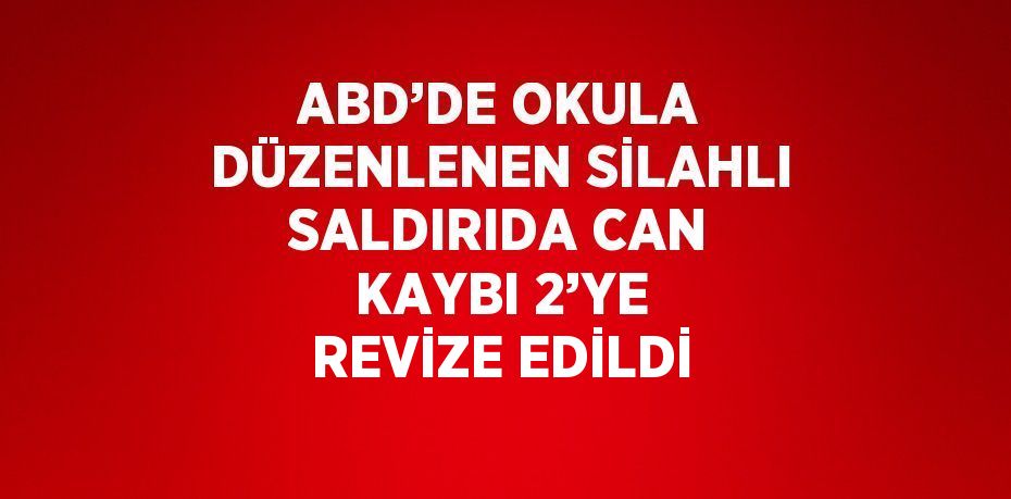 ABD’DE OKULA DÜZENLENEN SİLAHLI SALDIRIDA CAN KAYBI 2’YE REVİZE EDİLDİ