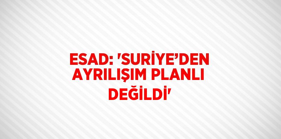 ESAD: 'SURİYE’DEN AYRILIŞIM PLANLI DEĞİLDİ'