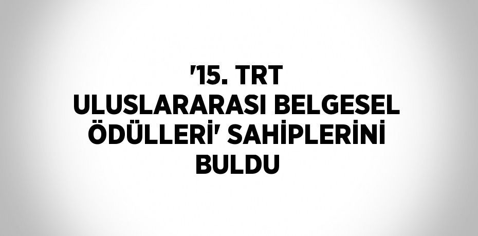 '15. TRT ULUSLARARASI BELGESEL ÖDÜLLERİ' SAHİPLERİNİ BULDU