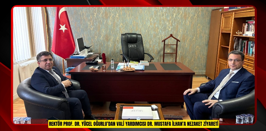 REKTÖR PROF. DR. YÜCEL OĞURLU’DAN VALİ YARDIMCISI DR. MUSTAFA İLHAN’A NEZAKET ZİYARETİ