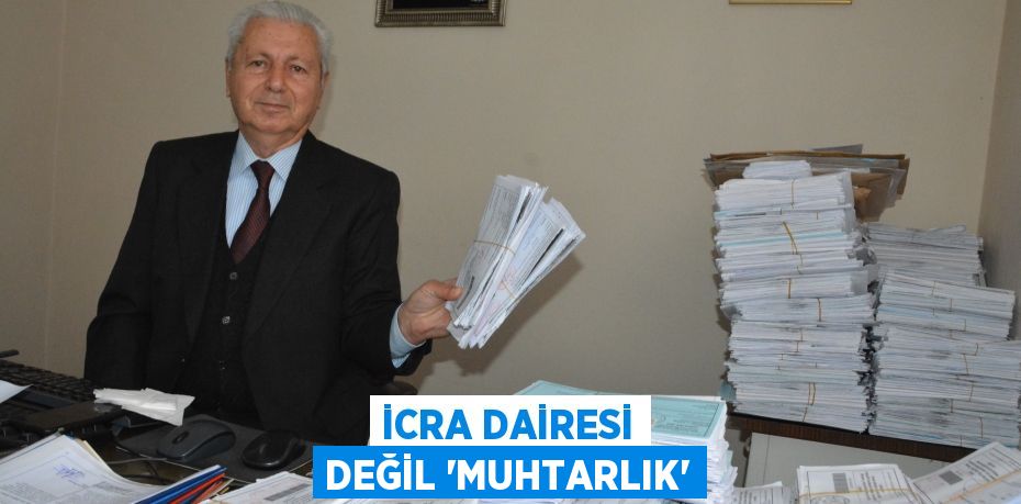 İCRA DAİRESİ DEĞİL ‘MUHTARLIK’