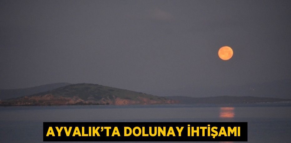 AYVALIK’TA DOLUNAY İHTİŞAMI