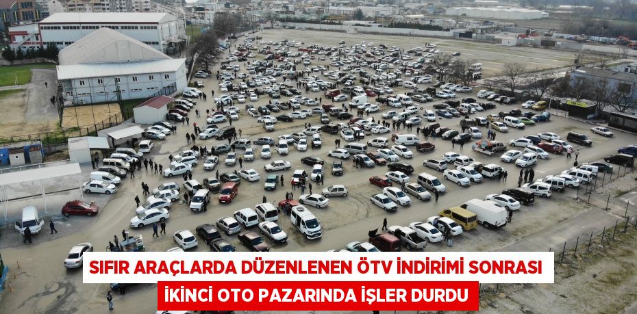 Sıfır araçlarda düzenlenen ÖTV indirimi sonrası ikinci oto pazarında işler durdu