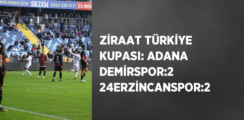 ZİRAAT TÜRKİYE KUPASI: ADANA DEMİRSPOR:2 24ERZİNCANSPOR:2