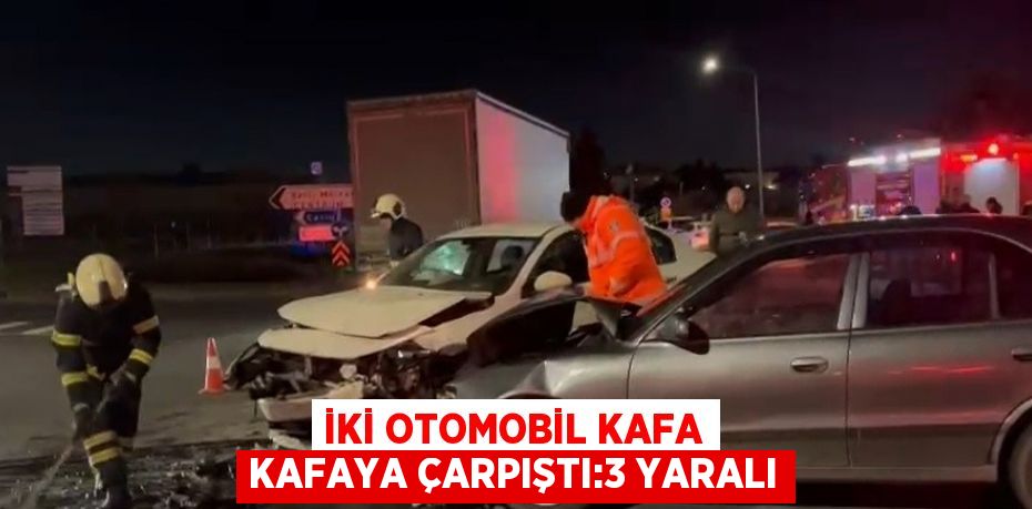 İKİ OTOMOBİL KAFA KAFAYA ÇARPIŞTI:3 YARALI