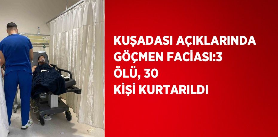 KUŞADASI AÇIKLARINDA GÖÇMEN FACİASI:3 ÖLÜ, 30 KİŞİ KURTARILDI