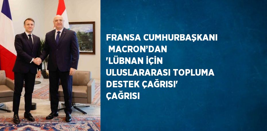 FRANSA CUMHURBAŞKANI  MACRON’DAN 'LÜBNAN İÇİN ULUSLARARASI TOPLUMA DESTEK ÇAĞRISI' ÇAĞRISI