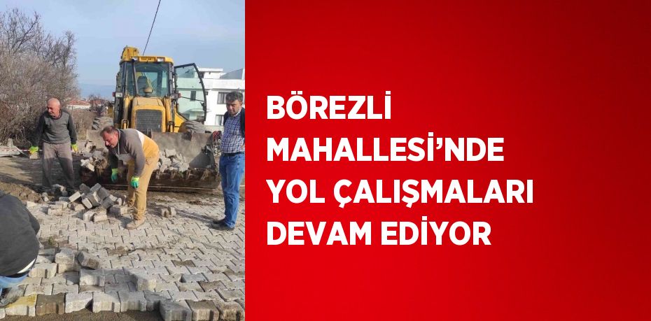 BÖREZLİ MAHALLESİ’NDE YOL ÇALIŞMALARI DEVAM EDİYOR