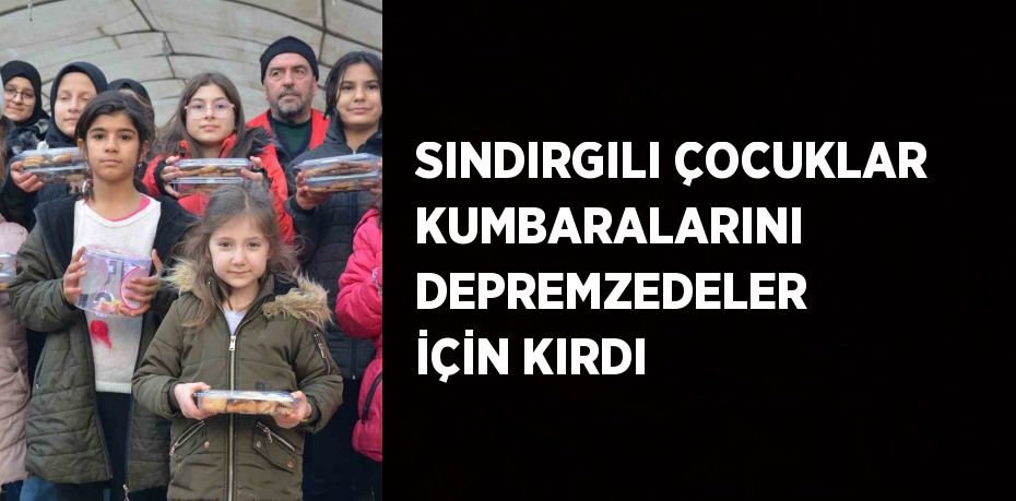 SINDIRGILI ÇOCUKLAR KUMBARALARINI DEPREMZEDELER İÇİN KIRDI