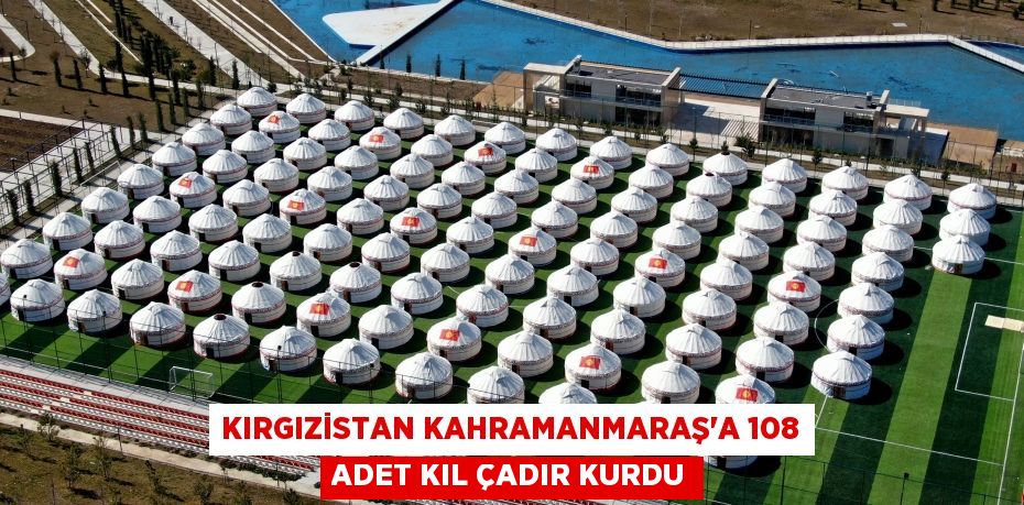 Kırgızistan Kahramanmaraş'a 108 adet kıl çadır kurdu