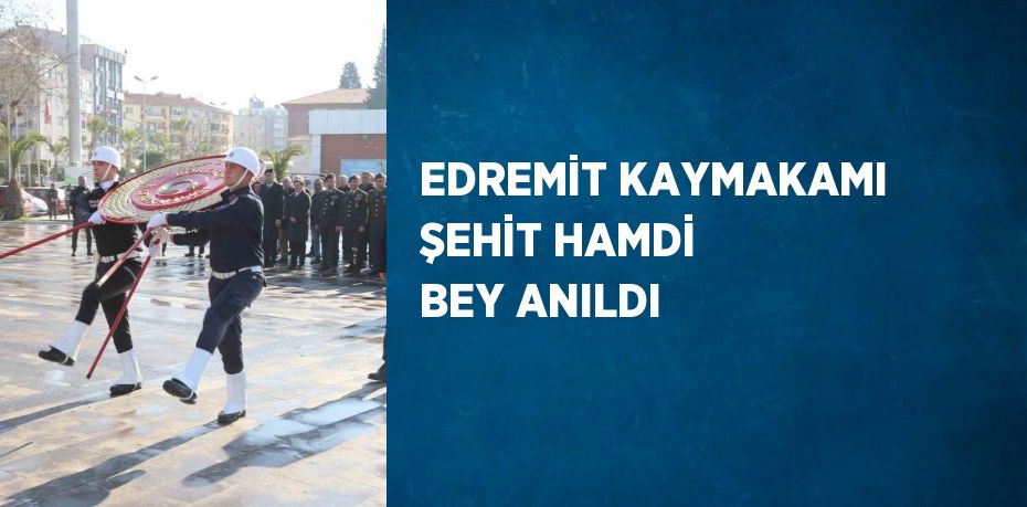 EDREMİT KAYMAKAMI ŞEHİT HAMDİ BEY ANILDI