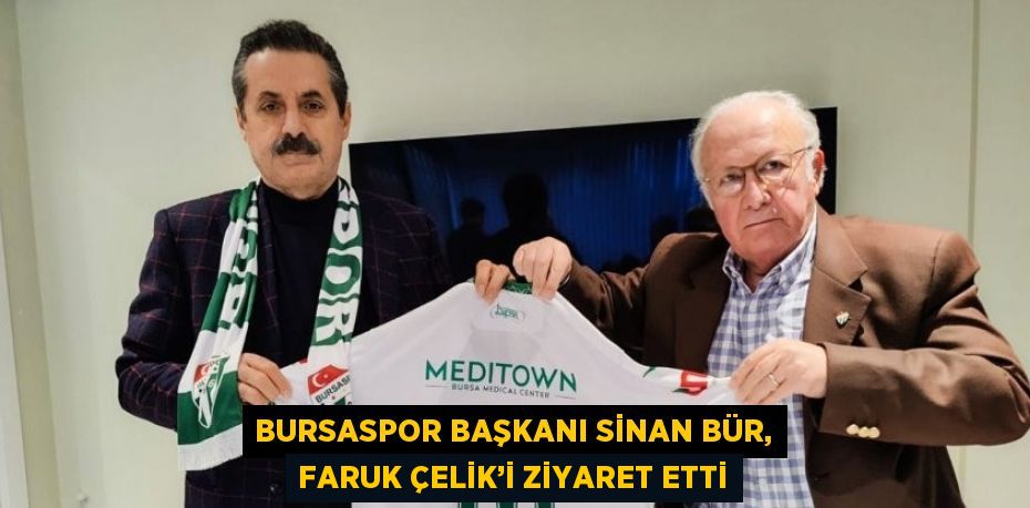 BURSASPOR BAŞKANI SİNAN BÜR, FARUK ÇELİK’İ ZİYARET ETTİ