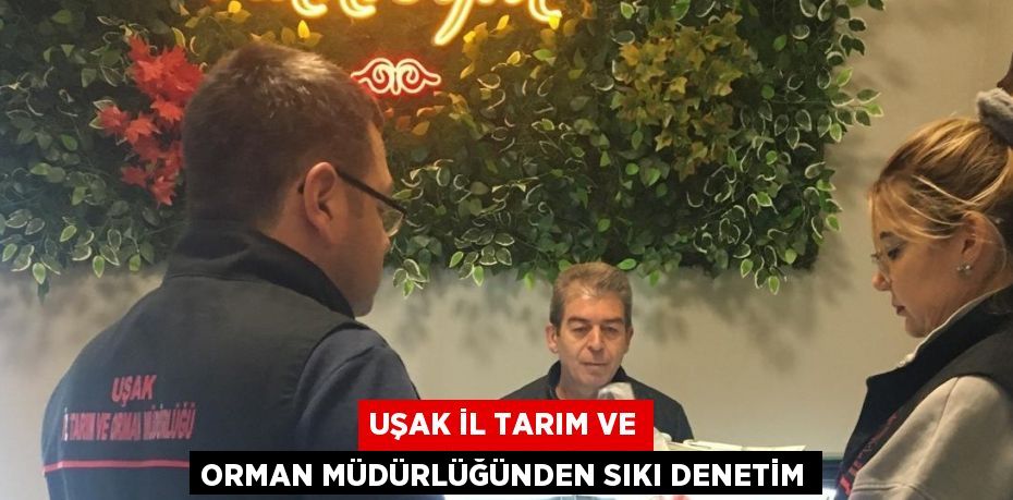 UŞAK İL TARIM VE ORMAN MÜDÜRLÜĞÜNDEN SIKI DENETİM