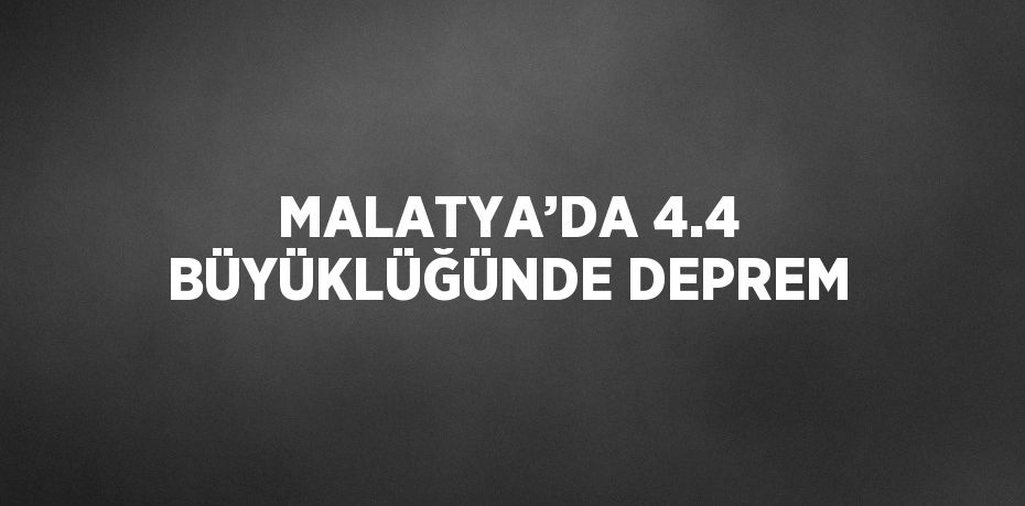 MALATYA’DA 4.4 BÜYÜKLÜĞÜNDE DEPREM