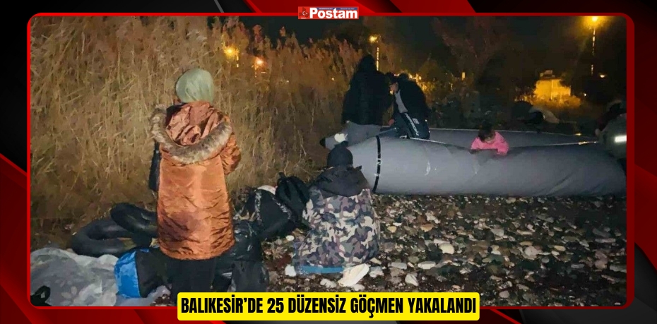 BALIKESİR'DE 25 DÜZENSİZ GÖÇMEN YAKALANDI