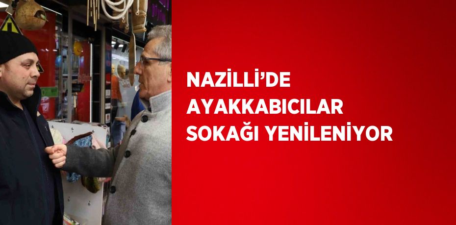 NAZİLLİ’DE AYAKKABICILAR SOKAĞI YENİLENİYOR