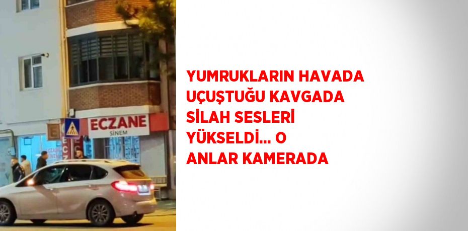 YUMRUKLARIN HAVADA UÇUŞTUĞU KAVGADA SİLAH SESLERİ YÜKSELDİ... O ANLAR KAMERADA