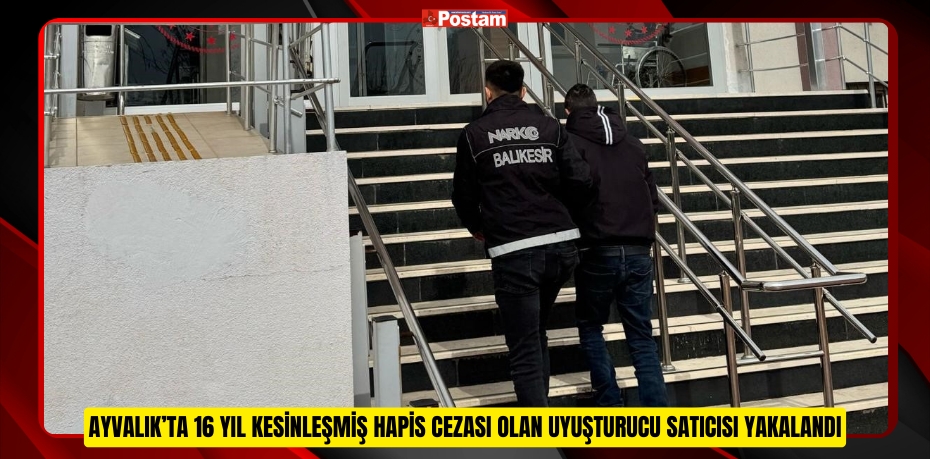 Ayvalık’ta 16 yıl kesinleşmiş hapis cezası olan uyuşturucu satıcısı yakalandı 