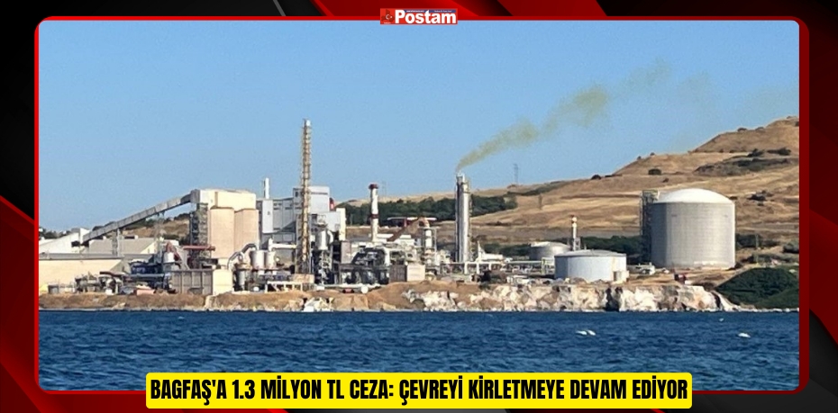 BAGFAŞ'a 1.3 milyon TL ceza: Çevreyi kirletmeye devam ediyor